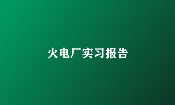 火电厂实习报告