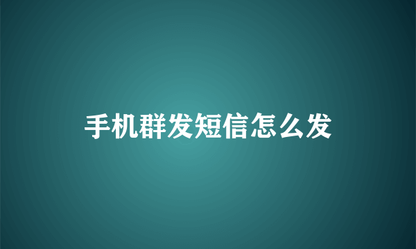 手机群发短信怎么发