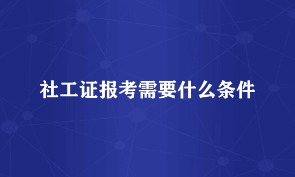 社工证报考需要什么条件