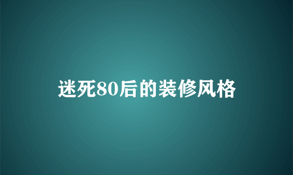 迷死80后的装修风格