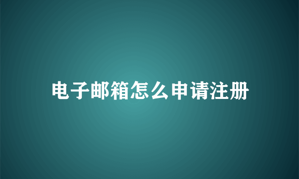 电子邮箱怎么申请注册