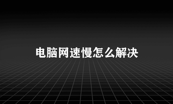 电脑网速慢怎么解决