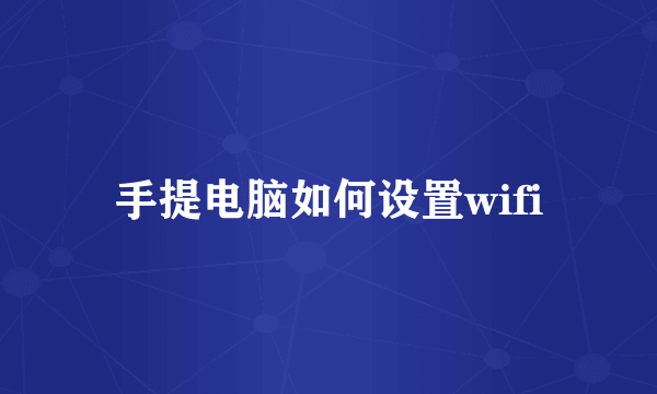 手提电脑如何设置wifi