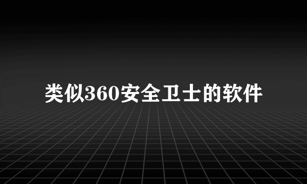 类似360安全卫士的软件