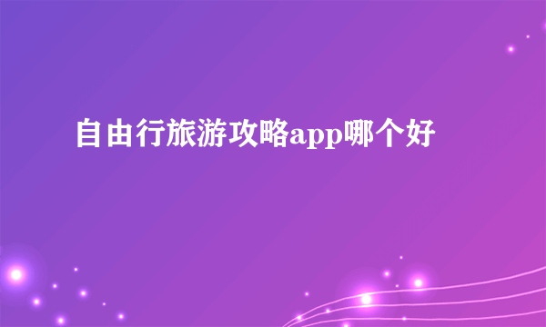 自由行旅游攻略app哪个好