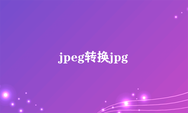 jpeg转换jpg