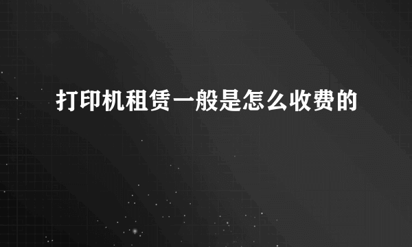 打印机租赁一般是怎么收费的