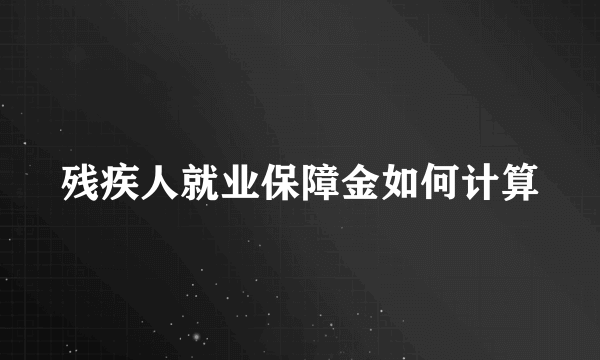 残疾人就业保障金如何计算