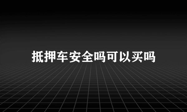 抵押车安全吗可以买吗