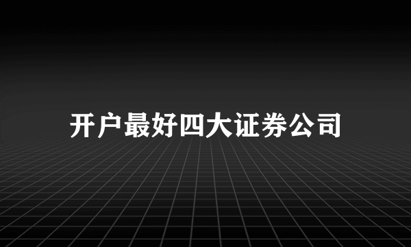 开户最好四大证券公司