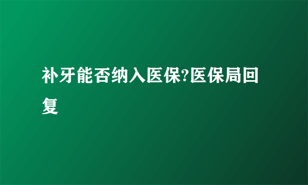 补牙能否纳入医保?医保局回复