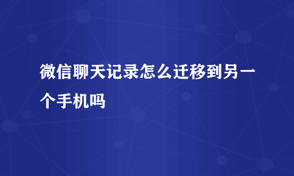 微信聊天记录怎么迁移到另一个手机吗