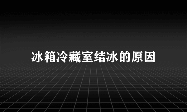 冰箱冷藏室结冰的原因