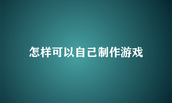 怎样可以自己制作游戏