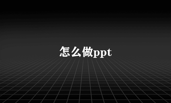 怎么做ppt