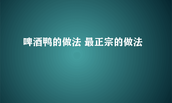 啤酒鸭的做法 最正宗的做法