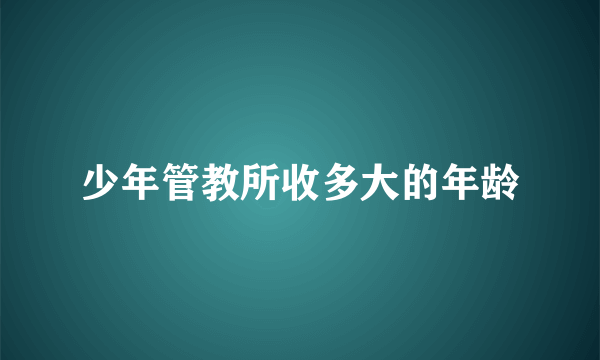 少年管教所收多大的年龄