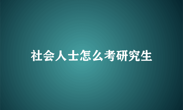 社会人士怎么考研究生