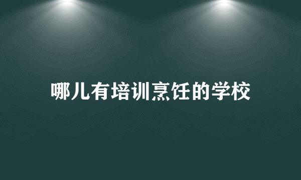 哪儿有培训烹饪的学校