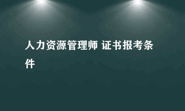 人力资源管理师 证书报考条件