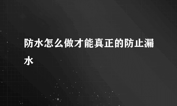 防水怎么做才能真正的防止漏水