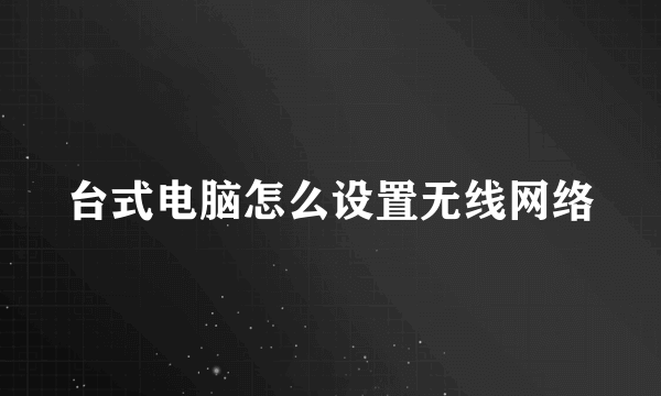 台式电脑怎么设置无线网络