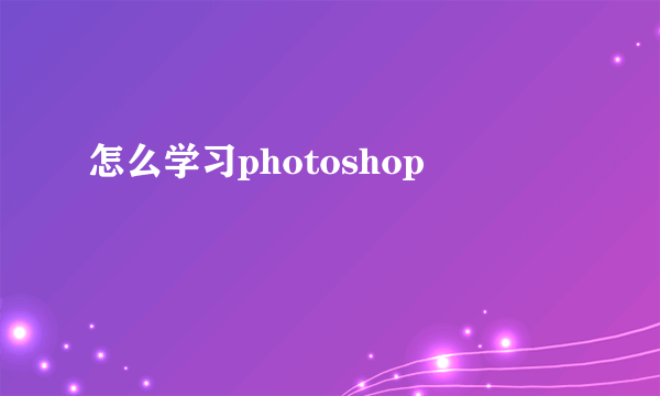 怎么学习photoshop