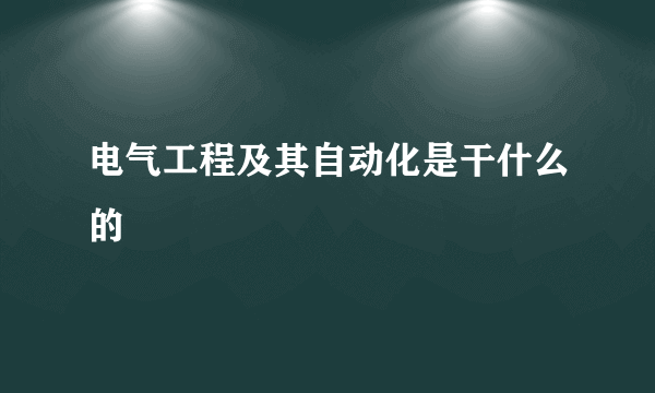 电气工程及其自动化是干什么的