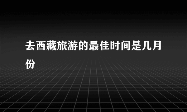 去西藏旅游的最佳时间是几月份