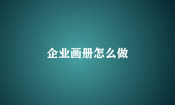 企业画册怎么做