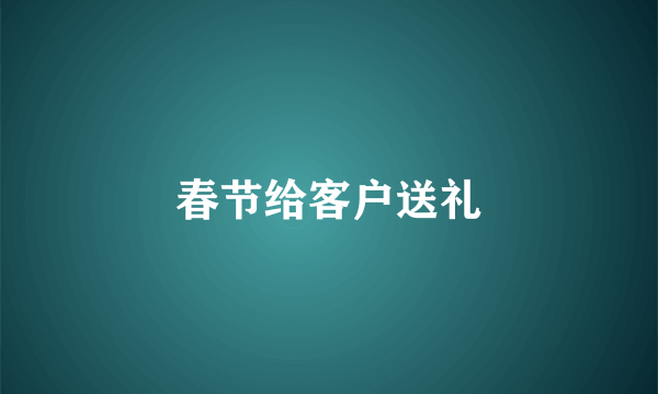 春节给客户送礼