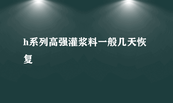 h系列高强灌浆料一般几天恢复