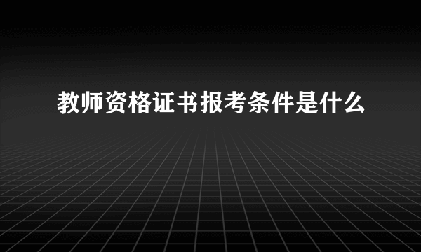 教师资格证书报考条件是什么