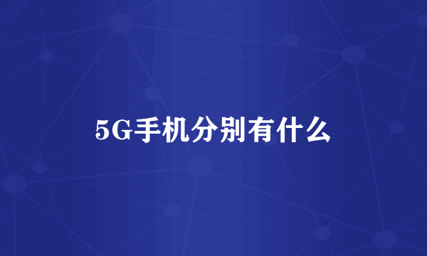 5G手机分别有什么