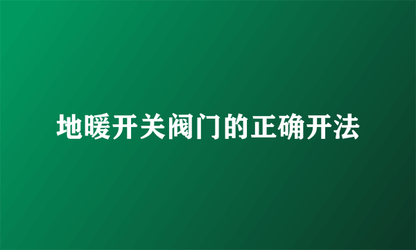 地暖开关阀门的正确开法