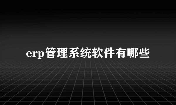 erp管理系统软件有哪些