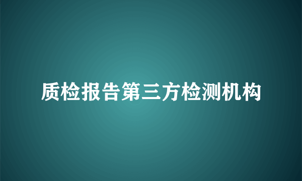 质检报告第三方检测机构