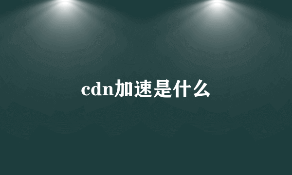 cdn加速是什么