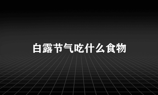 白露节气吃什么食物