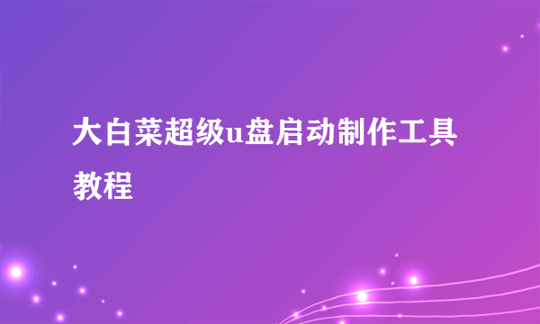 大白菜超级u盘启动制作工具教程