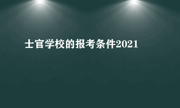 士官学校的报考条件2021