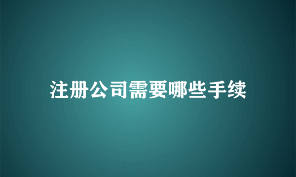 注册公司需要哪些手续