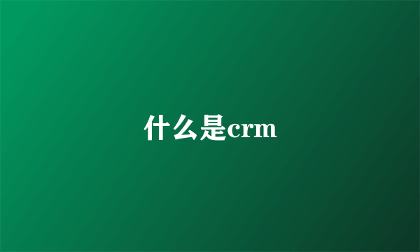 什么是crm