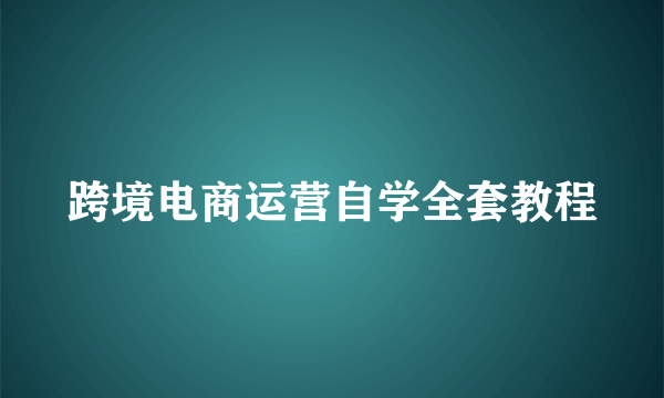 跨境电商运营自学全套教程