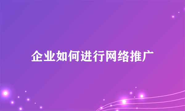 企业如何进行网络推广