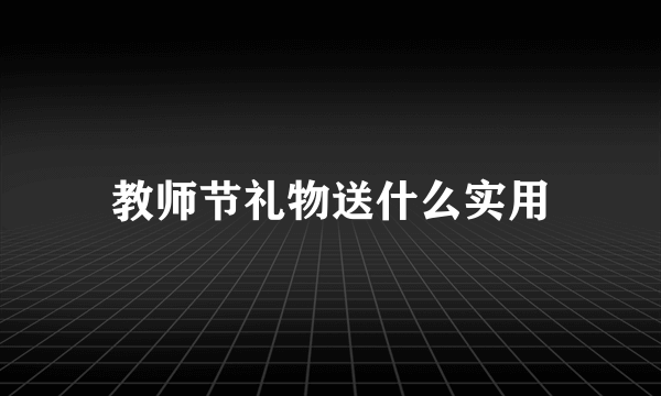 教师节礼物送什么实用