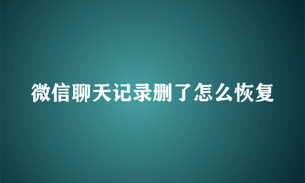 微信聊天记录删了怎么恢复