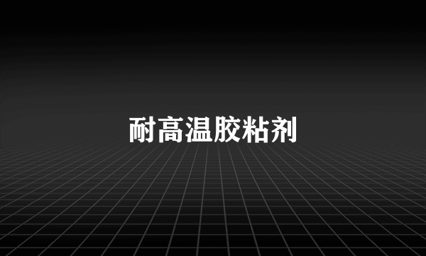 耐高温胶粘剂