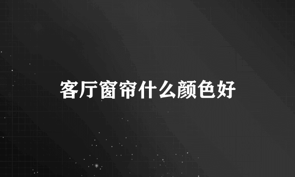 客厅窗帘什么颜色好