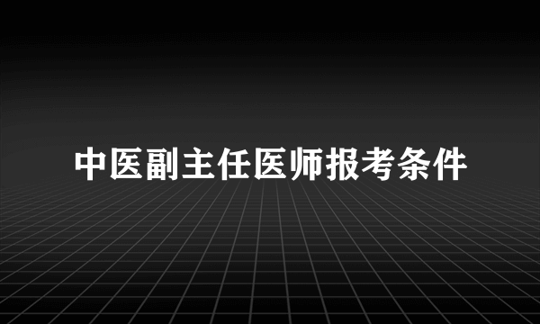 中医副主任医师报考条件